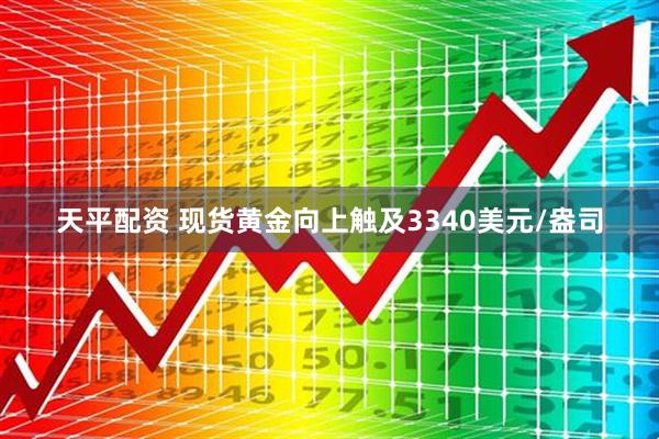 天平配资 现货黄金向上触及3340美元/盎司